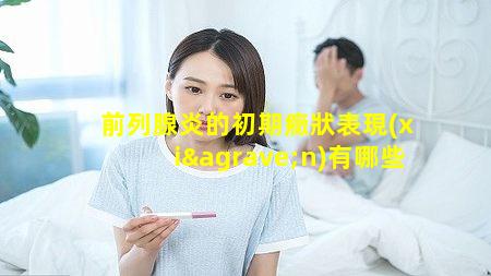 前列腺炎的初期癥狀表現(xiàn)有哪些