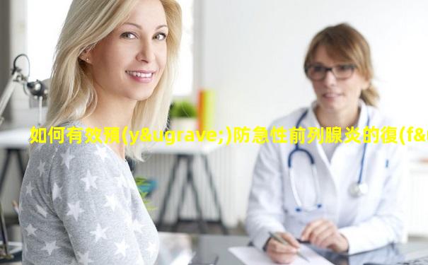 如何有效預(yù)防急性前列腺炎的復(fù)發(fā)