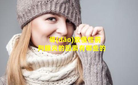 導(dǎo)致慢性前列腺炎的因素有哪些的