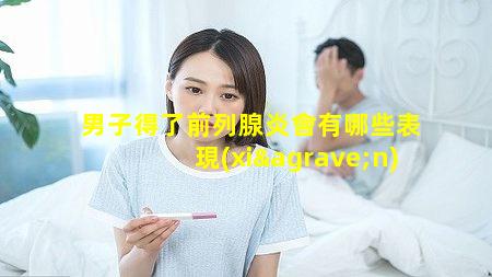 男子得了前列腺炎會有哪些表現(xiàn)