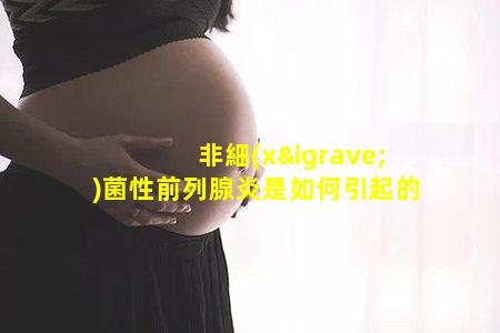 非細(xì)菌性前列腺炎是如何引起的